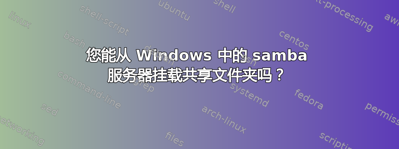 您能从 Windows 中的 samba 服务器挂载共享文件夹吗？