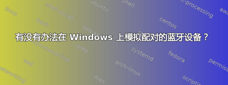 有没有办法在 Windows 上模拟配对的蓝牙设备？