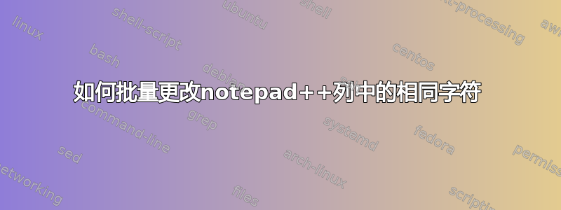 如何批量更改notepad++列中的相同字符