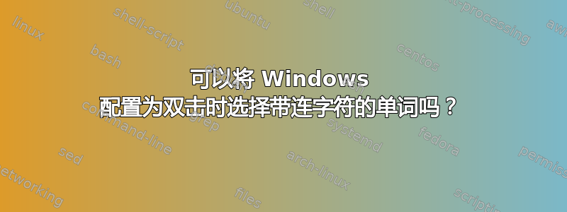 可以将 Windows 配置为双击时选择带连字符的单词吗？