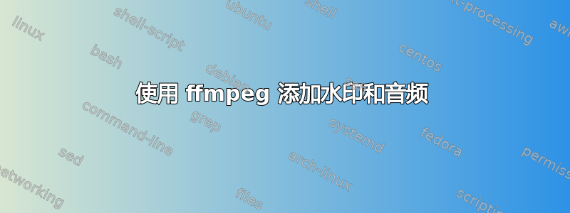 使用 ffmpeg 添加水印和音频