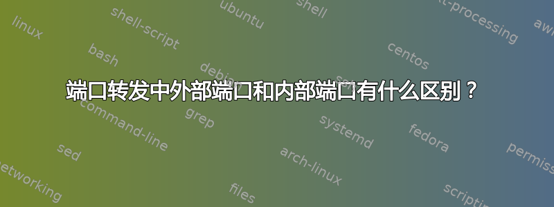 端口转发中外部端口和内部端口有什么区别？