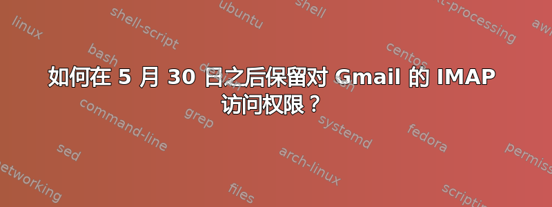 如何在 5 月 30 日之后保留对 Gmail 的 IMAP 访问权限？