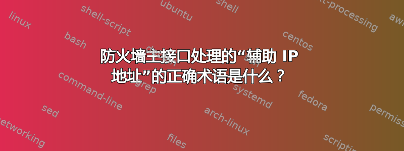 防火墙主接口处理的“辅助 IP 地址”的正确术语是什么？