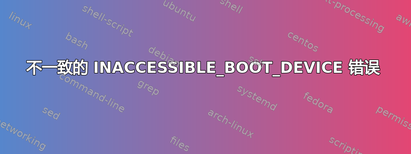 不一致的 INACCESSIBLE_BOOT_DEVICE 错误