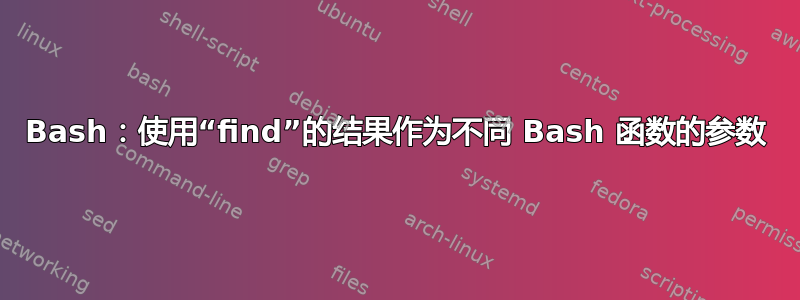 Bash：使用“find”的结果作为不同 Bash 函数的参数