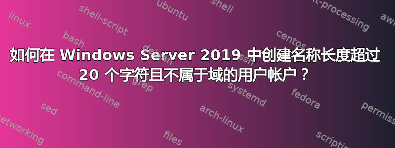 如何在 Windows Server 2019 中创建名称长度超过 20 个字符且不属于域的用户帐户？