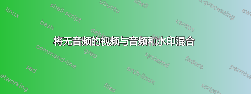 将无音频的视频与音频和水印混合