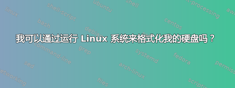 我可以通过运行 Linux 系统来格式化我的硬盘吗？