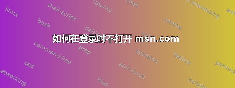 如何在登录时不打开 msn.com