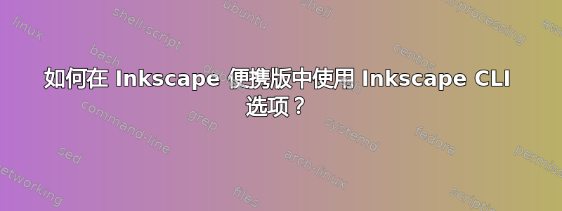 如何在 Inkscape 便携版中使用 Inkscape CLI 选项？