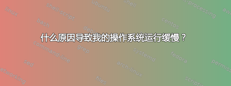 什么原因导致我的操作系统运行缓慢？