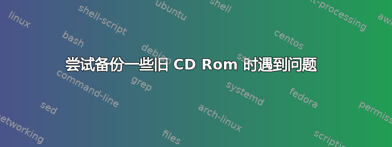 尝试备份一些旧 CD Rom 时遇到问题 