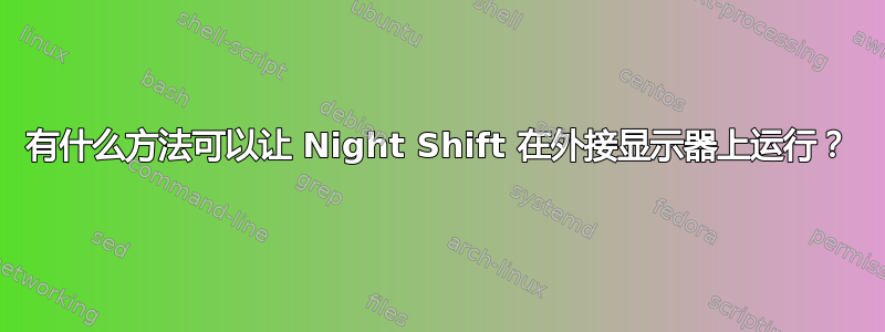 有什么方法可以让 Night Shift 在外接显示器上运行？