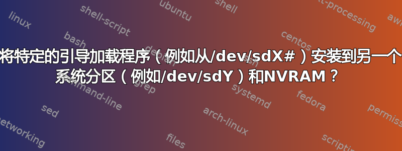 如何将特定的引导加载程序（例如从/dev/sdX#）安装到另一个EFI 系统分区（例如/dev/sdY）和NVRAM？