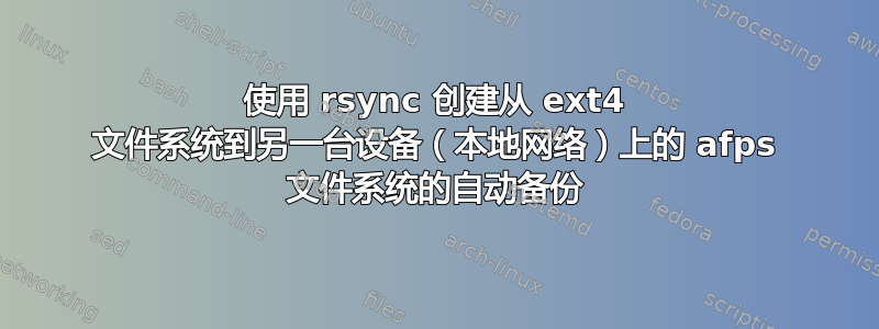 使用 rsync 创建从 ext4 文件系统到另一台设备（本地网络）上的 afps 文件系统的自动备份