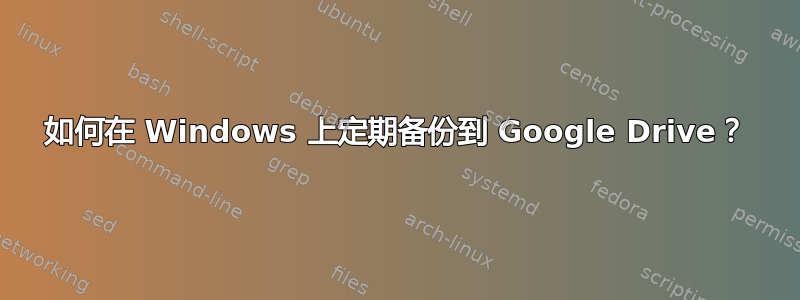 如何在 Windows 上定期备份到 Google Drive？