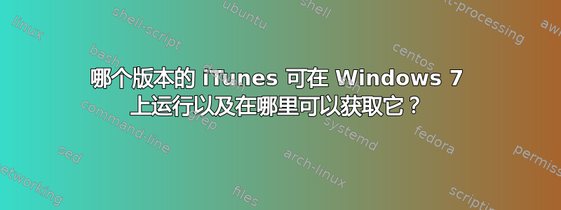 哪个版本的 iTunes 可在 Windows 7 上运行以及在哪里可以获取它？