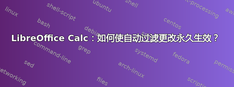 LibreOffice Calc：如何使自动过滤更改永久生效？