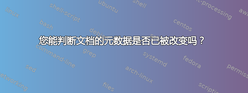 您能判断文档的元数据是否已被改变吗？