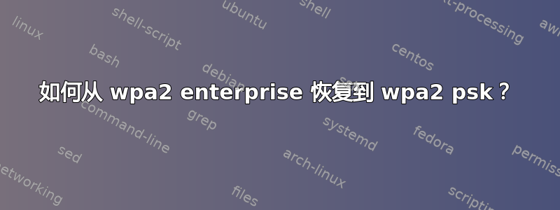 如何从 wpa2 enterprise 恢复到 wpa2 psk？