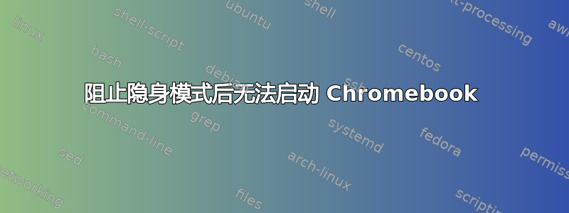 阻止隐身模式后无法启动 Chromebook