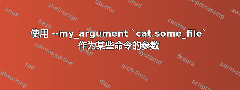 使用 --my_argument `cat some_file` 作为某些命令的参数