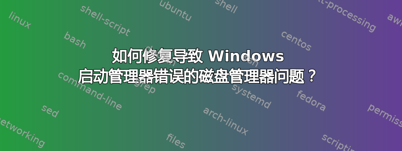 如何修复导致 Windows 启动管理器错误的磁盘管理器问题？