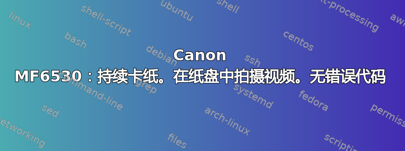 Canon MF6530：持续卡纸。在纸盘中拍摄视频。无错误代码