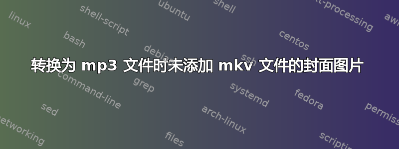 转换为 mp3 文件时未添加 mkv 文件的封面图片