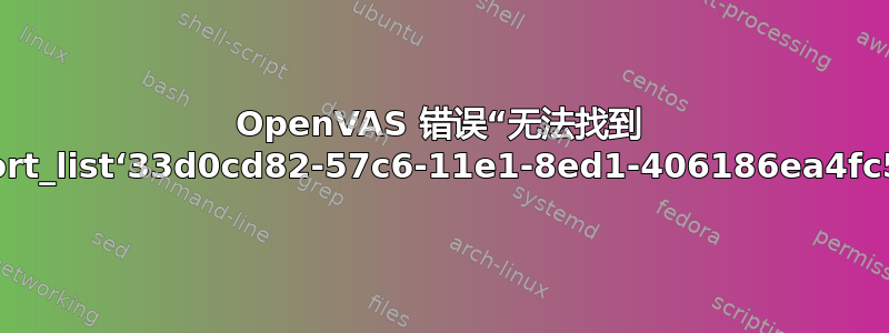 OpenVAS 错误“无法找到 port_list‘33d0cd82-57c6-11e1-8ed1-406186ea4fc5’