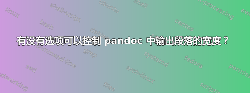 有没有选项可以控制 pandoc 中输出段落的宽度？