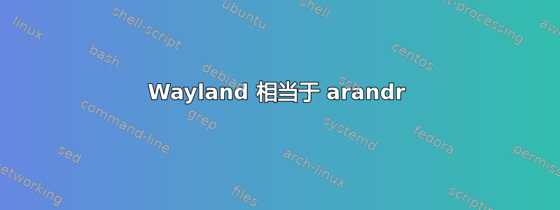 Wayland 相当于 arandr