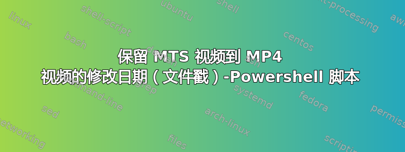 保留 MTS 视频到 MP4 视频的修改日期（文件戳）-Powershell 脚本