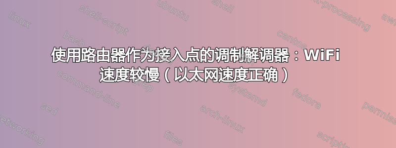 使用路由器作为接入点的调制解调器：WiFi 速度较慢（以太网速度正确）