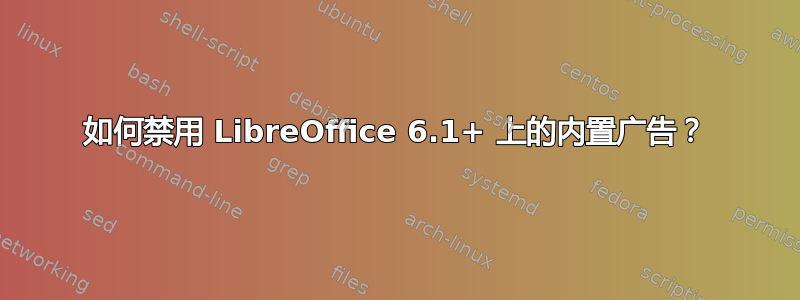 如何禁用 LibreOffice 6.1+ 上的内置广告？