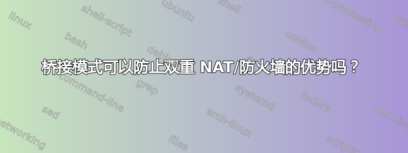 桥接模式可以防止双重 NAT/防火墙的优势吗？