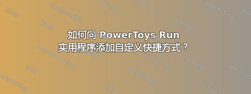 如何向 PowerToys Run 实用程序添加自定义快捷方式？