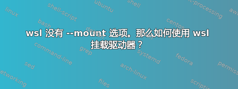 wsl 没有 --mount 选项。那么如何使用 wsl 挂载驱动器？