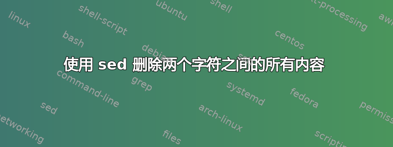 使用 sed 删除两个字符之间的所有内容