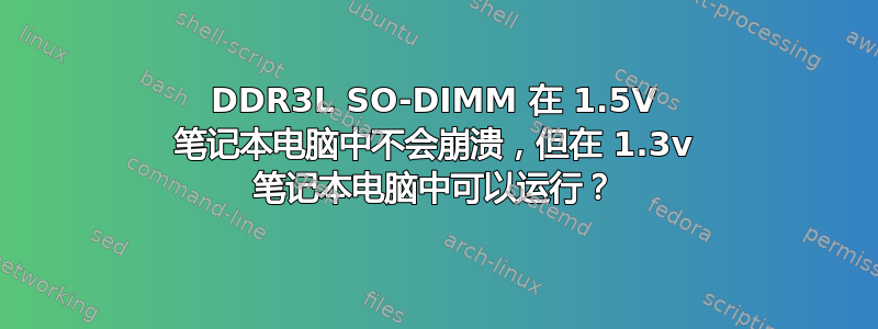 DDR3L SO-DIMM 在 1.5V 笔记本电脑中不会崩溃，但在 1.3v 笔记本电脑中可以运行？