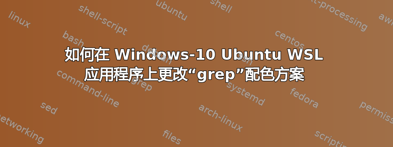 如何在 Windows-10 Ubuntu WSL 应用程序上更改“grep”配色方案