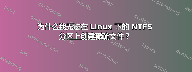 为什么我无法在 Linux 下的 NTFS 分区上创建稀疏文件？