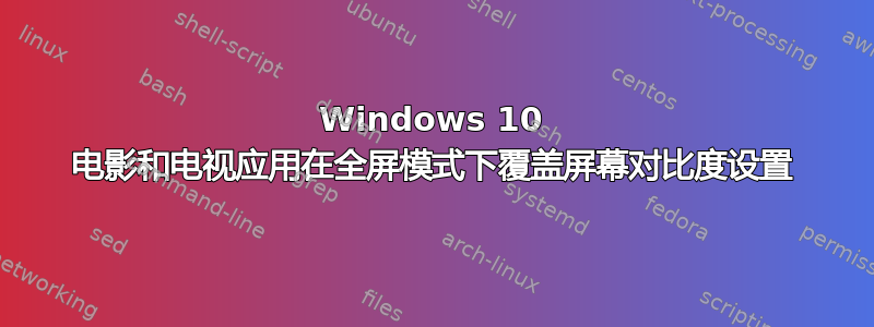 Windows 10 电影和电视应用在全屏模式下覆盖屏幕对比度设置