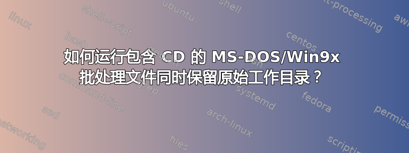 如何运行包含 CD 的 MS-DOS/Win9x 批处理文件同时保留原始工作目录？