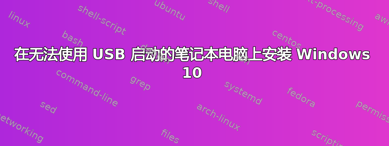 在无法使用 USB 启动的笔记本电脑上安装 Windows 10