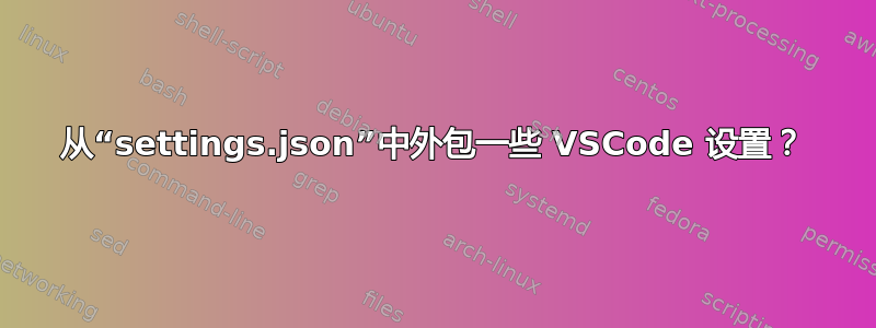 从“settings.json”中外包一些 VSCode 设置？