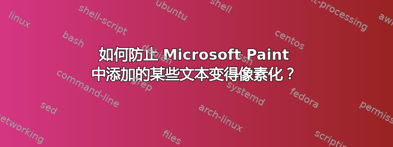 如何防止 Microsoft Paint 中添加的某些文本变得像素化？