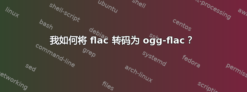 我如何将 flac 转码为 ogg-flac？