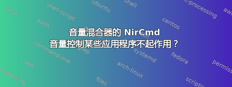 音量混合器的 NirCmd 音量控制某些应用程序不起作用？